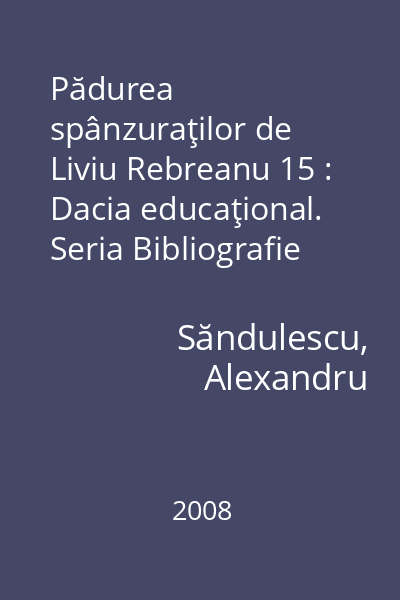 Pădurea spânzuraţilor de Liviu Rebreanu 15 : Dacia educaţional. Seria Bibliografie şcolară. Biografia unei capodopere