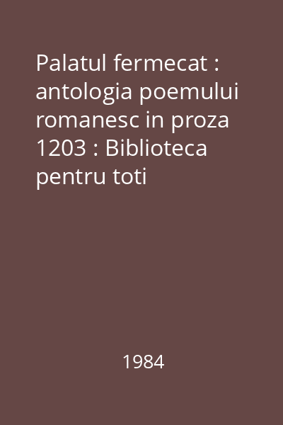 Palatul fermecat : antologia poemului romanesc in proza 1203 : Biblioteca pentru toti