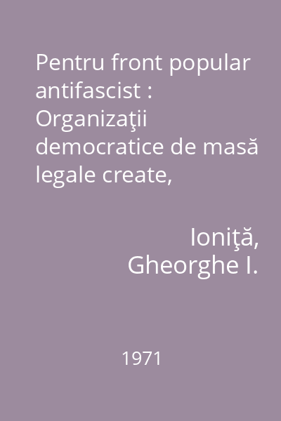 Pentru front popular antifascist : Organizaţii democratice de masă legale create, conduse sau aflate sub influenţa P.C.R. (1935-1938)