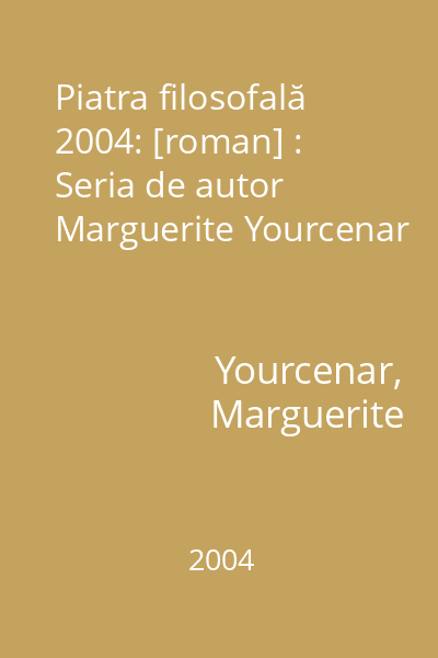 Piatra filosofală  2004: [roman] : Seria de autor Marguerite Yourcenar
