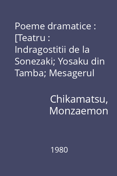 Poeme dramatice : [Teatru : Indragostitii de la Sonezaki; Yosaku din Tamba; Mesagerul iadului; Batalia de la Coxinga; Gonza Lancierul; Indragostitii de la Amijima]