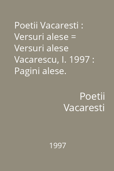 Poetii Vacaresti : Versuri alese = Versuri alese  Vacarescu, I. 1997 : Pagini alese. Literatura romana