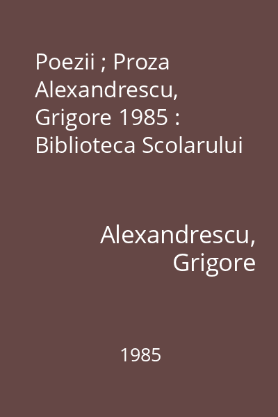 Poezii ; Proza Alexandrescu, Grigore 1985 : Biblioteca Scolarului