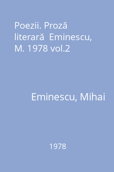 Poezii. Proză literară  Eminescu, M. 1978 vol.2