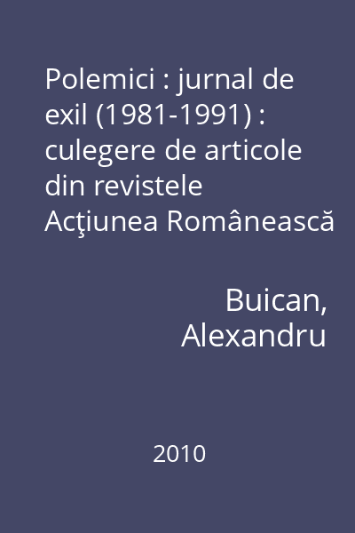 Polemici : jurnal de exil (1981-1991) : culegere de articole din revistele Acţiunea Românească şi Polemici din New York