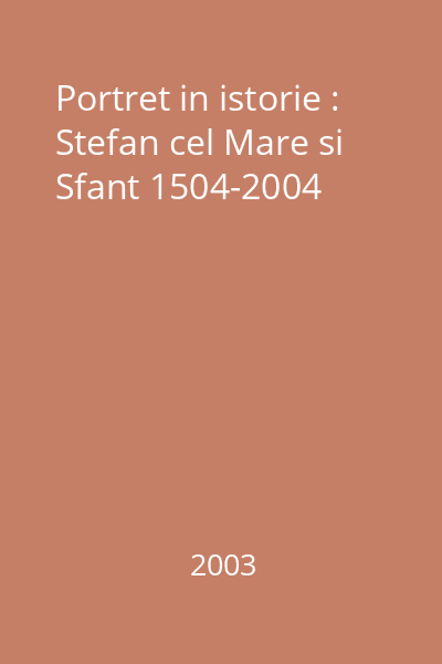 Portret in istorie : Stefan cel Mare si Sfant 1504-2004