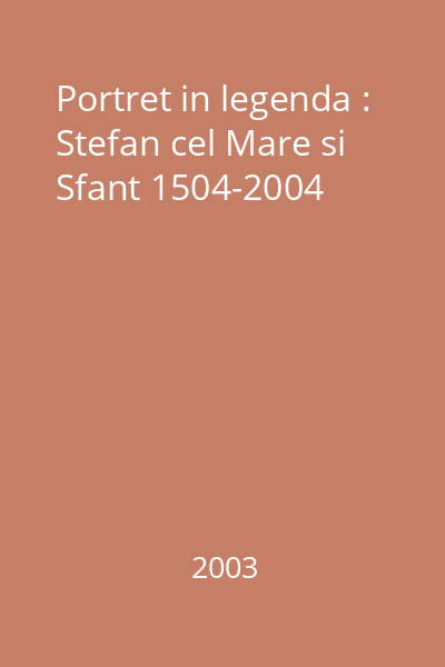 Portret in legenda : Stefan cel Mare si Sfant 1504-2004