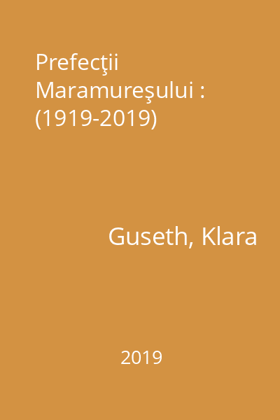 Prefecţii Maramureşului : (1919-2019)