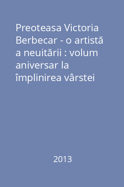 Preoteasa Victoria Berbecar - o artistă a neuitării : volum aniversar la împlinirea vârstei de 70 de ani