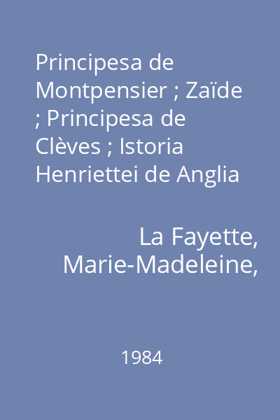 Principesa de Montpensier ; Zaïde ; Principesa de Clèves ; Istoria Henriettei de Anglia ; Contesa de Tende