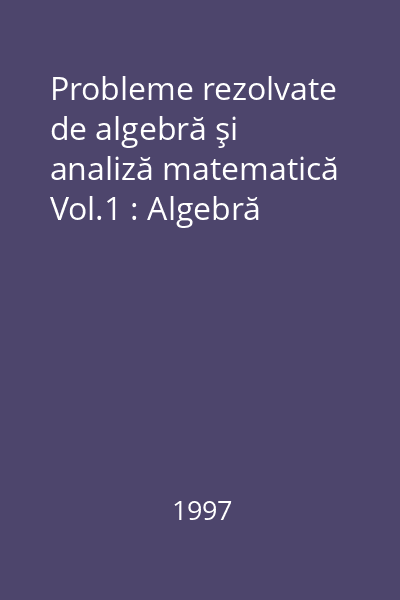 Probleme rezolvate de algebră şi analiză matematică Vol.1 : Algebră