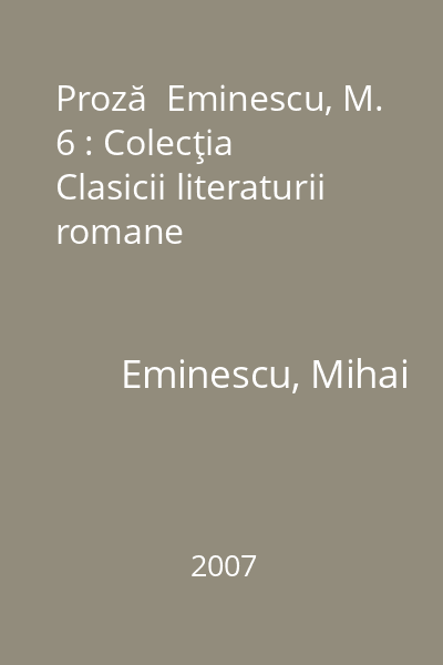 Proză  Eminescu, M. 6 : Colecţia Clasicii literaturii romane