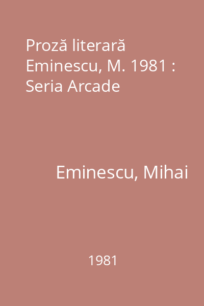 Proză literară  Eminescu, M. 1981 : Seria Arcade