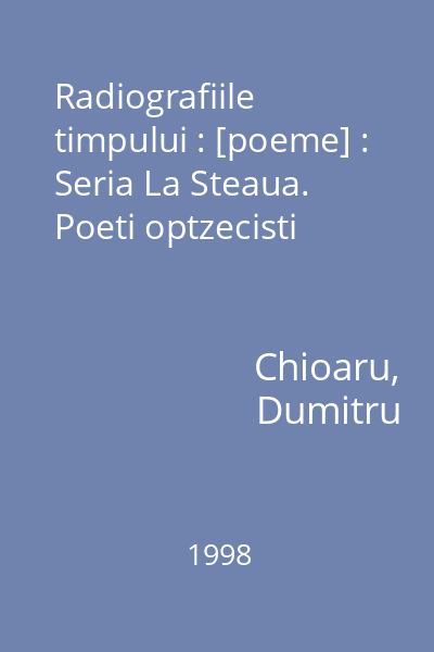 Radiografiile timpului : [poeme] : Seria La Steaua. Poeti optzecisti
