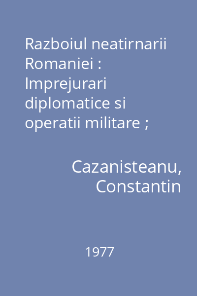 Razboiul neatirnarii Romaniei : Imprejurari diplomatice si operatii militare ; 1877-1878
