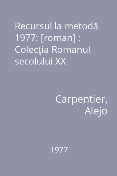 Recursul la metodă  1977: [roman] : Colecţia Romanul secolului XX