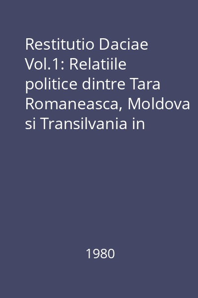Restitutio Daciae Vol.1: Relatiile politice dintre Tara Romaneasca, Moldova si Transilvania in rastimpul 1526-1593 : Memoria pamantului romanesc