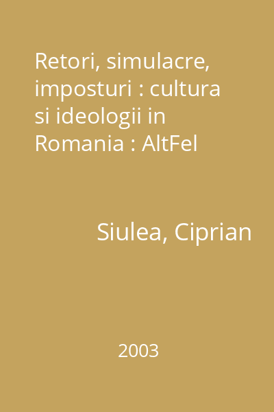 Retori, simulacre, imposturi : cultura si ideologii in Romania : AltFel
