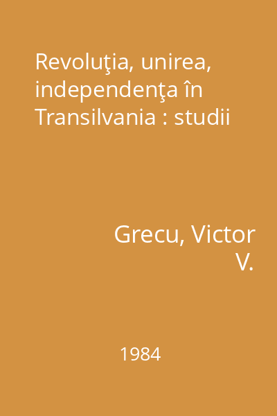 Revoluţia, unirea, independenţa în Transilvania : studii