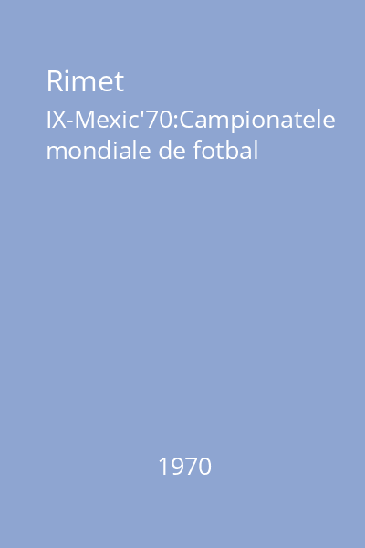 Rimet IX-Mexic'70:Campionatele mondiale de fotbal