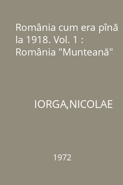România cum era pînă la 1918. Vol. 1 : România "Munteană"