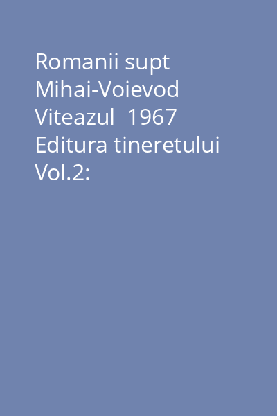 Romanii supt Mihai-Voievod Viteazul  1967 Editura tineretului Vol.2: