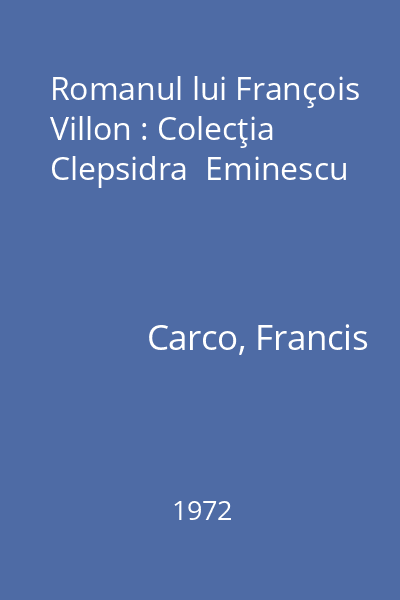 Romanul lui François Villon : Colecţia Clepsidra  Eminescu