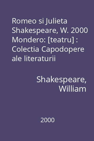 Romeo si Julieta  Shakespeare, W. 2000 Mondero: [teatru] : Colectia Capodopere ale literaturii universale. Biblioteca Ideala Mondero
