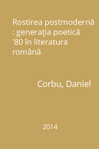 Rostirea postmodernă : generaţia poetică '80 în literatura română