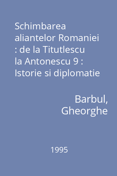 Schimbarea aliantelor Romaniei : de la Titutlescu la Antonescu 9 : Istorie si diplomatie