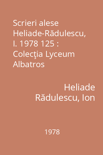 Scrieri alese  Heliade-Rădulescu, I. 1978 125 : Colecţia Lyceum  Albatros