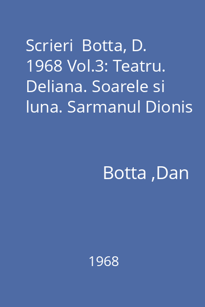 Scrieri  Botta, D. 1968 Vol.3: Teatru. Deliana. Soarele si luna. Sarmanul Dionis