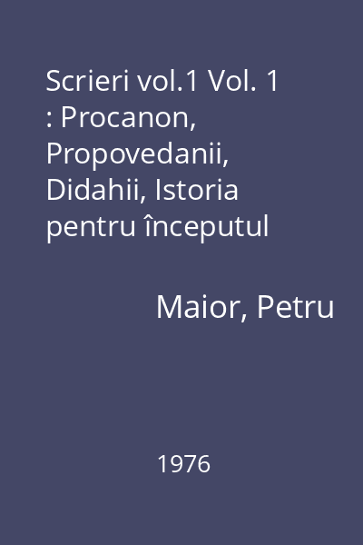 Scrieri vol.1 Vol. 1 : Procanon, Propovedanii, Didahii, Istoria pentru începutul românilor în Dachia