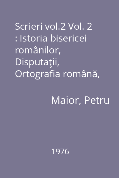 Scrieri vol.2 Vol. 2 : Istoria bisericei românilor, Disputaţii, Ortografia română, Dialog