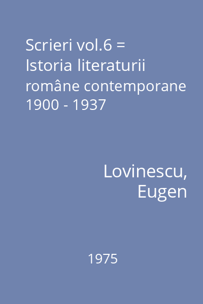 Scrieri vol.6 = Istoria literaturii române contemporane 1900 - 1937