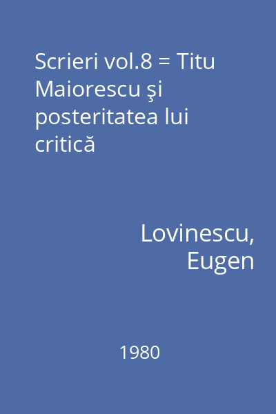 Scrieri vol.8 = Titu Maiorescu şi posteritatea lui critică