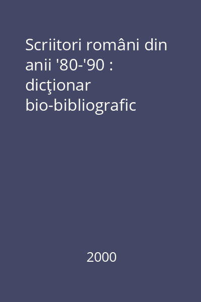 Scriitori români din anii '80-'90 : dicţionar bio-bibliografic