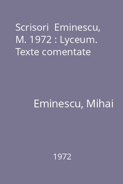 Scrisori  Eminescu, M. 1972 : Lyceum. Texte comentate