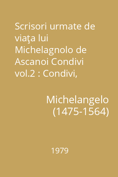 Scrisori urmate de viaţa lui Michelagnolo de Ascanoi Condivi vol.2 : Condivi, Ascanio. Viaţa lui Michelangelo