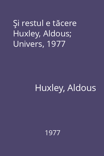 Şi restul e tăcere   Huxley, Aldous; Univers, 1977