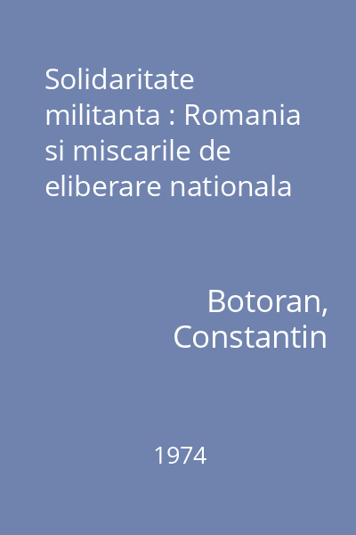 Solidaritate militanta : Romania si miscarile de eliberare nationala