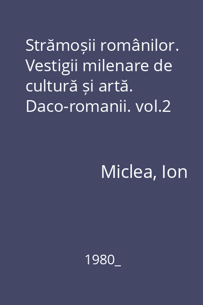 Strămoșii românilor. Vestigii milenare de cultură și artă. Daco-romanii. vol.2