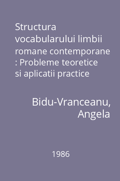 Structura vocabularului limbii romane contemporane : Probleme teoretice si aplicatii practice