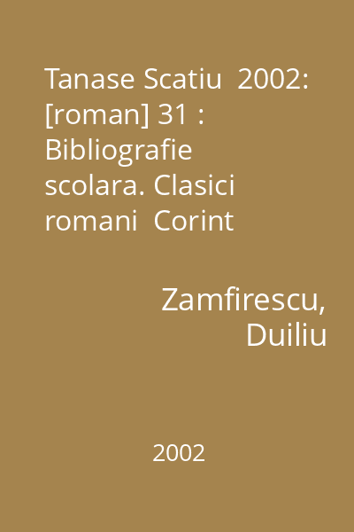 Tanase Scatiu  2002: [roman] 31 : Bibliografie scolara. Clasici romani  Corint