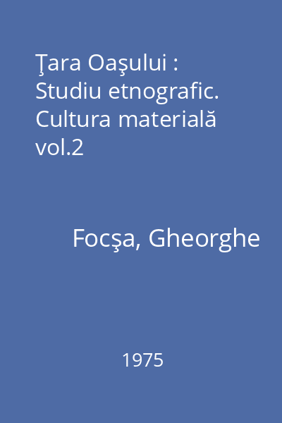 Ţara Oaşului : Studiu etnografic. Cultura materială vol.2