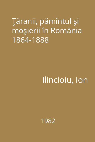 Ţăranii, pămîntul şi moşierii în România 1864-1888