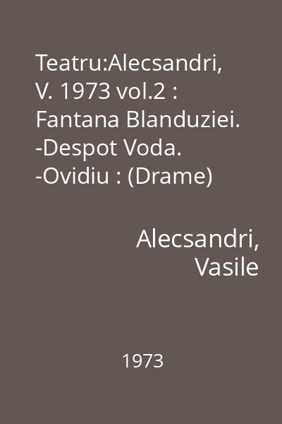 Teatru:Alecsandri, V. 1973 vol.2 : Fantana Blanduziei. -Despot Voda. -Ovidiu : (Drame)