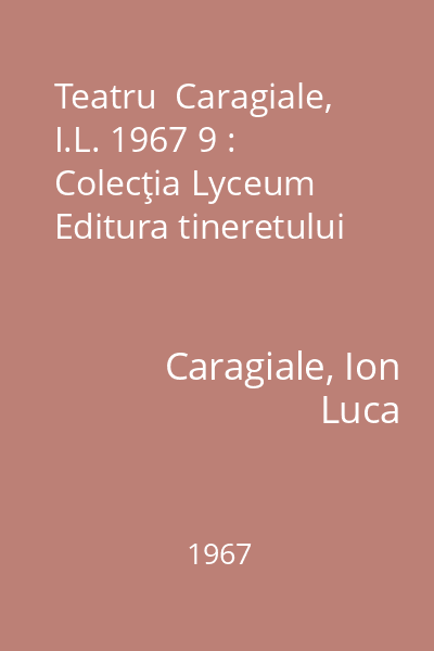 Teatru  Caragiale, I.L. 1967 9 : Colecţia Lyceum  Editura tineretului