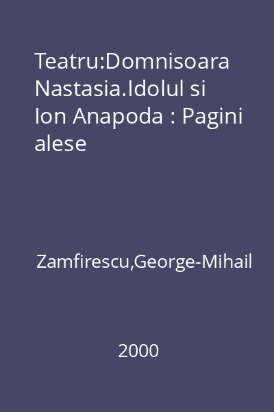 Teatru:Domnisoara Nastasia.Idolul si Ion Anapoda : Pagini alese