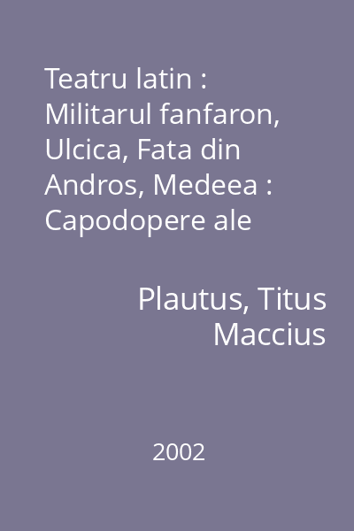 Teatru latin : Militarul fanfaron, Ulcica, Fata din Andros, Medeea : Capodopere ale literaturii universale. Biblioteca Ideala Mondero